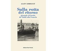 Sulla rotta del ritorno. Giornale di bordo da Tahiti alla Francia