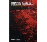 Sulla scena del delitto. Esperienze professionali e casi pratici in criminologia