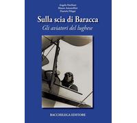 Sulla scia di Baracca. Gli aviatori del lughese - [Bacchilega Editore]