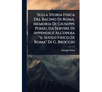 Sulla Storia Fisica Del Bacino Di Roma, Memoria Di Giuseppe Ponzi, Da Servire Di Appendice All'opera "il Suolo Fisico Di Roma" Di G. Brocchi