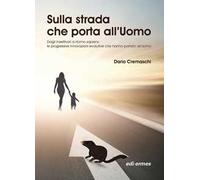 Sulla strada che porta all'uomo. Dagli insettivori a Homo sapiens: le progressive innovazioni evolutive che hanno portato all'uomo