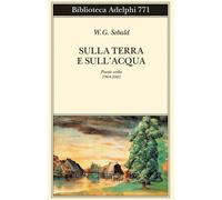 Sulla terra e sull'acqua. Poesie scelte (1964-2001) - Sebald Winfried G.