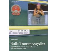 Sulla Transmongolica. Oltre 9000 km in treno da Mosca a Pechino sulle orme di Gengis Khan