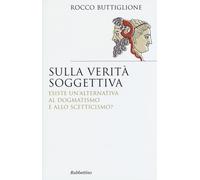 Sulla verità soggettiva. Esiste un'alternativa al dogmatismo e al
