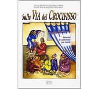 Sulla via del crocifisso. Seguire Gesù fino alla croce. Itinerari di catechesi per adulti (Vol. 6)