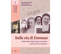 Sulla via di Emmaus. Madre Maria degli Angeli carmelitana maestra di vita eucaristica