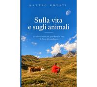 Sulla vita e sugli animali: Un altro modo di guardare la vita. E forse di cambiarla.