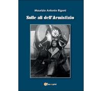 Sulle ali dell’armistizio di Maurizio A. Rigoni, 2014, Youcanprint