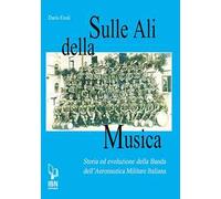 Sulle ali della musica. Storia ed evoluzione della banda dell'Aeronautica Militare Italiana