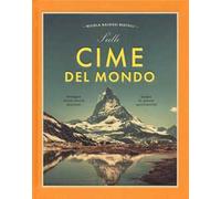 Sulle cime del mondo. Montagne dalla storia gloriosa. Luoghi di grande spiritualità. Ediz. a colori