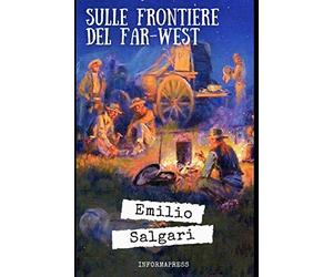 Sulle frontiere del Far-West: Primo romanzo del ciclo del Far West di Emilio Salgari + Piccola biografia