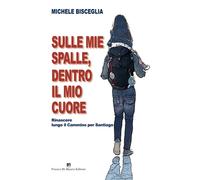 Sulle mie spalle, dentro il mio cuore. Rinascere lungo il Cammino per Sant...