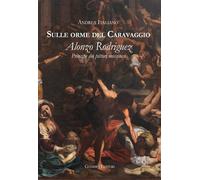 Sulle orme del Caravaggio. Alonzo Rodriguez principe dei pittori messinesi...
