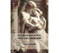 SULLE ORME DELLE METAMORFOSI: UNDICI STORIE D'AMORE E MORTE