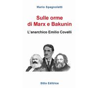 SULLE ORME DI MARX E BAKUNIN. L’ANARCHICO EMILIO COVELLI - Spagnoletti Mario