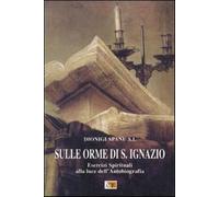Sulle orme di S. Ignazio. Esercizi Spirituali alla luce dell'autobiografia