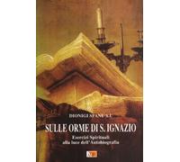 Sulle orme di S. Ignazio. Esercizi Spirituali alla luce dell'autobiografia