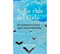 Sulle rive del cielo: Una testimonianza di fede, segni e miracoli dal Paradiso