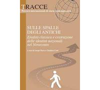 Sulle spalle degli antichi. Eredità classica e costruzione delle identità nazionali del Novecento