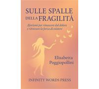 SULLE SPALLE DELLA FRAGILITA': Aforismi per rinascere dal dolore e ritrovare la forza di esistere