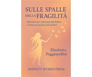 SULLE SPALLE DELLA FRAGILITA': Aforismi per rinascere dal dolore e ritrovare la forza di esistere