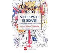 Sulle spalle di giganti. Storie cristiane del Vaticano II. Nuova ediz. - V...