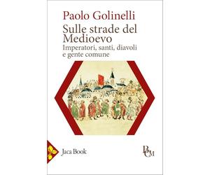 Sulle strade del Medioevo. Imperatori, santi, diavoli e gente comune