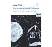 Sulle strade dell'inferno. La mia vita nel carcere di Spaç - Zhiti Visar