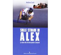 Sulle Strade Di Alex. Le Due Vite Di Alessandro Zanardi