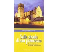 Sulle strade di San Francesco. Guida spirituale ai luoghi francescani