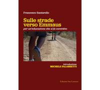 Sulle strade verso Emmaus. Per un'educazione che si fa cammino - Santarell...