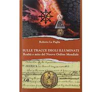 Sulle tracce degli Illuminati. Realtà e mito del Nuovo Ordine Mondiale