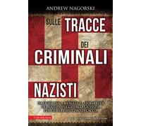 Sulle tracce dei criminali nazisti. Da Eichmann a Mengele, la storia vera dei nazisti sfuggiti al processo di Norimberga
