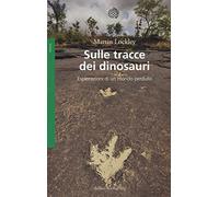 Sulle tracce dei dinosauri. Esplorazioni di un mondo perduto