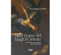 Sulle tracce dei Magi d'Oriente. Un viaggio alla ricerca del figlio di Dio