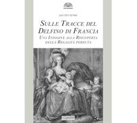 Sulle tracce del delfino di Francia. Una indagine alla riscoperta della regalità perduta