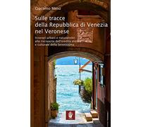 Sulle tracce della Repubblica di Venezia nel veronese. Itinerari urbani e naturalistici alla riscoperta dell'eredità storica e culturale della Serenissima