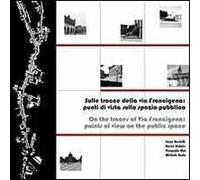 Sulle tracce della via Francigena. Punti di vista sullo spazio pubblico. Ediz. italiana e inglese