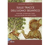 Sulle tracce dell'uomo selvatico. Folklore, letteratura e arte di una figura tra mito e storia