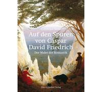 Sulle tracce di Caspar David Friedrich. Il pittore del romanticismo. Gottfrie...