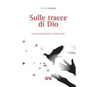 Sulle tracce di Dio. Segni di speranza per gli uomini di oggi
