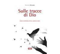 Sulle tracce di Dio. Segni di speranza per gli uomini di oggi