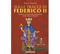 Sulle tracce di Federico II. Itinerari in Italia alla riscoperta dello stupor mundi