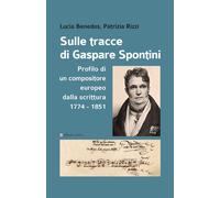 Sulle tracce di Gaspare Spontini. Profilo di un compositore europeo dalla scritt