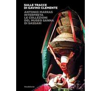 Sulle tracce di Gavino Clemente. Antonio Marras interpreta le collezioni del Museo Sanna di Sassari. Ediz. illustrata