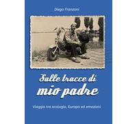 Sulle tracce di mio padre. Viaggio tra ecologia, Europa ed emozioni