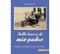 Sulle tracce di mio padre. Viaggio tra ecologia, Europa ed emozioni