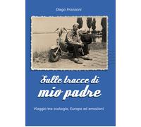 Sulle tracce di mio padre. Viaggio tra ecologia, Europa ed emozioni - Fran...