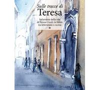 Sulle tracce di Teresa. Incursione nella vita di Teresa Ciceri, in bilico tra letteratura e cucina