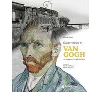 Sulle tracce di Van Gogh. Un viaggio sui luoghi dell'arte. Ediz. a colori